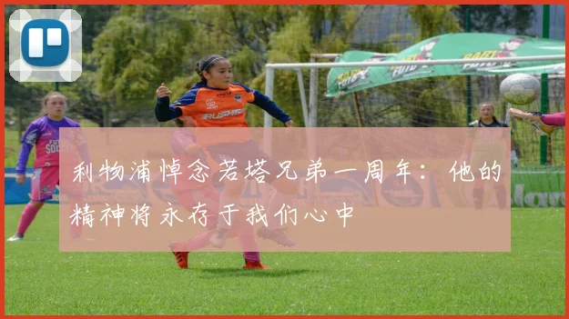 利物浦悼念若塔兄弟一周年：他的精神将永存于我们心中