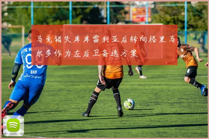 马竞错失库库雷利亚后转向格里马尔多作为左后卫备选方案