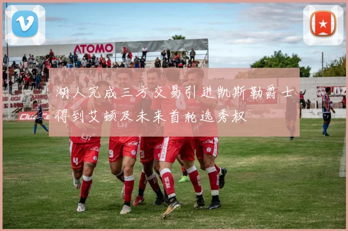 湖人完成三方交易引进凯斯勒爵士得到艾顿及未来首轮选秀权
